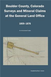 Boulder County, Colorado Surveys and Mineral Claims at the General Land Office, 1859-1876