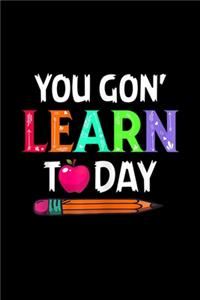 you gon' learn today