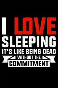 I Love Sleeping Its Like Being Dead Without The Commitment