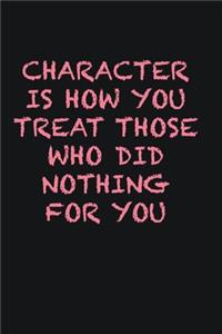 Character is how you treat those who did nothing for you
