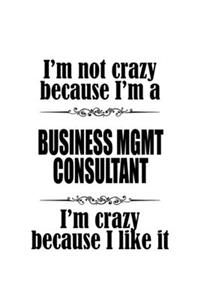 I'm Not Crazy Because I'm A Business Mgmt Consultant I'm Crazy Because I like It