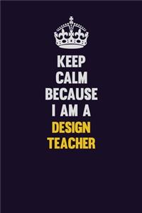 Keep Calm Because I Am A design teacher