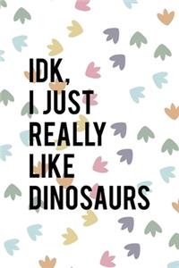 IDK I Just Really Like Dinosaurs