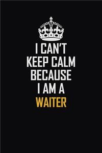 I Can't Keep Calm Because I Am A Waiter