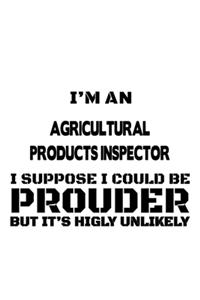 I'm An Agricultural Products Inspector I Suppose I Could Be Prouder But It's Highly Unlikely