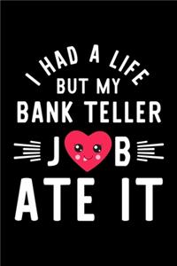 I Had A Life But My Bank Teller Job Ate It: Hilarious & Funny Journal for Bank Teller - Funny Christmas & Birthday Gift Idea for Bank Teller - Bank Teller Notebook - 100 pages 6x9 inches