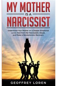 My Mother Is a Narcissist: Understand Your Mother on a Deeper Emotional Level, Heal from Her Narcissistic Abuse, and Make a Revolutionary Recovery