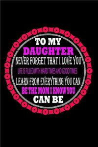 To My Daughter Never Forget That I Love You Life Is Filled With Hard Times and Good Times Learn from Everything You can be The Mom I Know You can Be