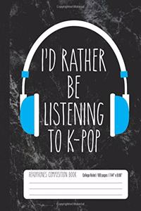 I'd Rather Be Listening To K-Pop Headphones Composition Book College Ruled