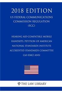 Hearing Aid-Compatible Mobile Handsets, Petition of American National Standards Institute Accredited Standards Committee C63 (EMC) ANSI (US Federal Communications Commission Regulation) (FCC) (2018 Edition)