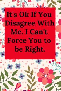 It's Ok If You Disagree with Me. I Can't Force You to Be Right.