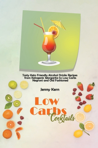 Low Carbs Cocktails: Tasty Keto Friendly Alcohol Drinks Recipes from Ketogenic Margarita to Low Carbs Negroni and Old Fashioned