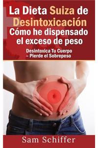 La Dieta Suiza de DesintoxicaciÃ³n: CÃ³mo He Dispensado El Exceso de Peso: Desintoxica Tu Cuerpo - Pierde El Sobrepeso