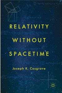 Relativity Without Spacetime