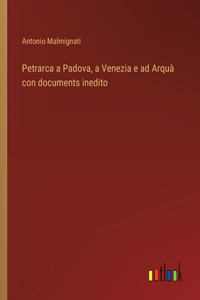 Petrarca a Padova, a Venezia e ad Arquà con documents inedito