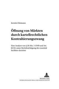 Oeffnung Von Maerkten Durch Kartellrechtlichen Kontrahierungszwang: Eine Analyse Von § 20 Abs. 1 Gwb Und Art. 82 Eg Unter Beruecksichtigung Der Essential Facilities-Doctrine