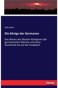 Könige der Germanen: Das Wesen des ältesten Königtums der germanischen Stämme und seine Geschichte bis auf die Feudalzeit