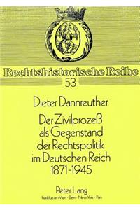 Der Zivilprozess ALS Gegenstand Der Rechtspolitik Im Deutschen Reich 1871-1945