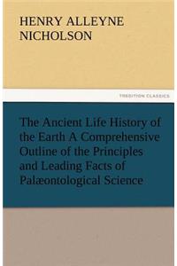Ancient Life History of the Earth a Comprehensive Outline of the Principles and Leading Facts of Palaeontological Science
