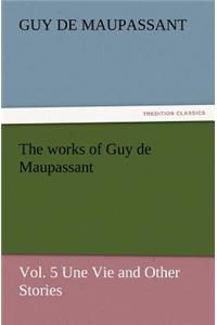 The Works of Guy de Maupassant, Vol. 5 Une Vie and Other Stories