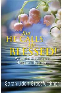 But He Calls Me Blessed!: When the Unbelievable Happens to Believers