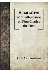 A narrative of his attendance on King Charles the First