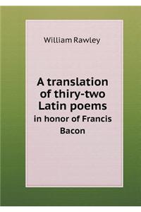 A translation of thiry-two Latin poems in honor of Francis Bacon