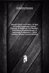 Joannis Clerici Ars Critica,: In Qua Ad Studia Linguarum Latinae, Graecae, & Hebraicae Via Munitur; Veterumque Emendandorum, & Spuriorum Scriptorum A . Ratio Traditur, Volume 3 (Latin Edition)