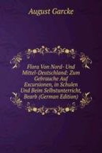 Flora Von Nord- Und Mittel-Deutschland: Zum Gebrauche Auf Excursionen, in Schulen Und Beim Selbstunterricht, Bearb (German Edition)