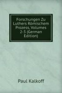 Forschungen Zu Luthers Romischem Prozess, Volumes 2-3 (German Edition)