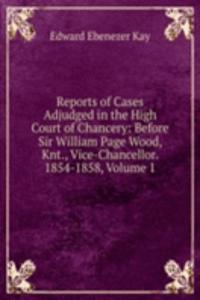 Reports of Cases Adjudged in the High Court of Chancery: Before Sir William Page Wood, Knt., Vice-Chancellor. 1854-1858, Volume 1
