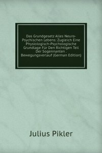 Das Grundgesetz Alles Neuro-Psychischen Lebens: Zugleich Eine Physiologisch-Psychologische Grundlage Fur Den Richtigen Teil Der Sogennanten . Bewegungsverlauf (German Edition)