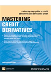 Mastering Credit Derivatives : A Step-by Step Guide To Credit Derivatives And Structured Credit