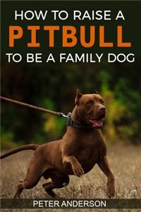 How To Raise A Pitbull To Be A Familly Dog