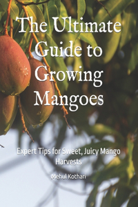 The Ultimate Guide to Growing Mangoes