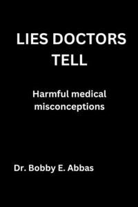 LIES DOCTORS TELL Harmful medical misconceptions