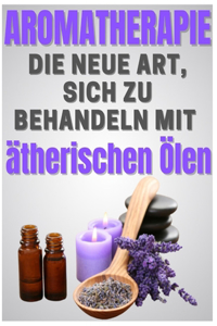 AROMATHERAPIE - die neue Art, sich zu behandeln mit ätherischen Ölen