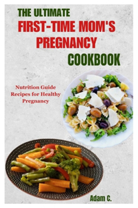 Ultimate First-Time Mom's Pregnancy Cookbook
