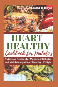 Heart Healthy Cookbook for Diabetics: Nutritious Recipes for Managing Diabetes and Maintaining a Heart Healthy Lifestyle
