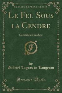 Le Feu Sous La Cendre: Comï¿½die En Un Acte (Classic Reprint)