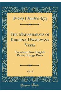 The Mahabharata of Krishna-Dwaipayana Vyasa, Vol. 5: Translated Into English Prose; Udyoga Parva (Classic Reprint)