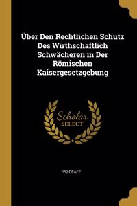 Über Den Rechtlichen Schutz Des Wirthschaftlich Schwächeren in Der Römischen Kaisergesetzgebung