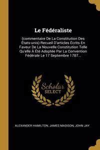 Le Fédéraliste: (commentaire De La Constitution Des États-unis) Recueil D'articles Écrits En Faveur De La Nouvelle Constitution Telle Qu'elle À Été Adoptée Par La C