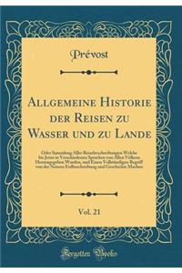 Allgemeine Historie Der Reisen Zu Wasser Und Zu Lande, Vol. 21: Oder Sammlung Aller Reisebeschreibungen Welche Bis Jetzo in Verschiedenen Sprachen Von Allen Vï¿½lkern Herausgegeben Worden, Und Einen Vollstï¿½ndigen Begriff Von Der Neuern Erdbeschre