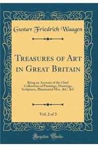 Treasures of Art in Great Britain, Vol. 2 of 3: Being an Account of the Chief Collections of Paintings, Drawings, Sculptures, Illuminated Mss., &c. &c (Classic Reprint)