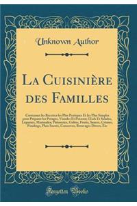 La Cuisiniï¿½re Des Familles: Contenant Les Recettes Les Plus Pratiques Et Les Plus Simples Pour Prï¿½parer Les Potages, Viandes Et Poisson; Oeufs Et Salades, Lï¿½gumes, Marinades; Pï¿½tisseries, Gelï¿½es, Fruits, Sauces, Crï¿½mes, Poudings, Plats : Contenant Les Recettes Les Plus Pratiques Et Les Plus Simples Pour Prï¿½parer Les Potages, Viandes Et Poisson; Oeufs Et Salades, Lï¿½gumes, Marinade