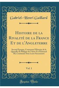 Histoire de la Rivalité de la France Et de l'Angleterre, Vol. 1: Second Epoque, Contenant l'Histoire de la Querelle de Philippe de Valois Et d'Edouard III, Continuée Sous Leurs Successeurs (Classic Reprint)