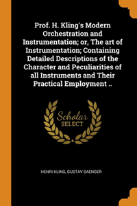 Prof. H. Kling's Modern Orchestration and Instrumentation; or, The art of Instrumentation; Containing Detailed Descriptions of the Character and Peculiarities of all Instruments and Their Practical Employment ..