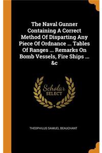 The Naval Gunner Containing A Correct Method Of Disparting Any Piece Of Ordnance ... Tables Of Ranges ... Remarks On Bomb Vessels, Fire Ships ... &c