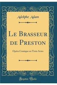 Le Brasseur de Preston: Opéra Comique en Trois Actes (Classic Reprint)